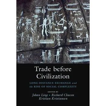 Trade before Civilization: Long Distance Exchange and the Rise of Social Complexity – Johan Ling,Richard Chacon,Kristian Kristiansen (EN)