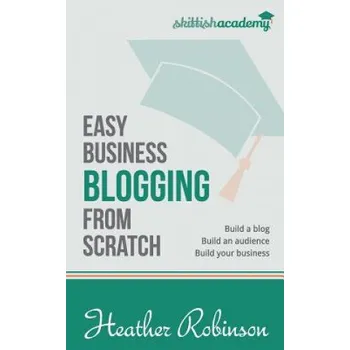 Cizojazyčná kniha Easy Business Blogging from Scratch: Build a Blog, Build an Audience, Build Your Business – Heather Robinson (EN)