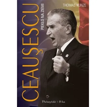 Literární biografie Ceausescu. Piekło na ziemi - Thomas Kunze