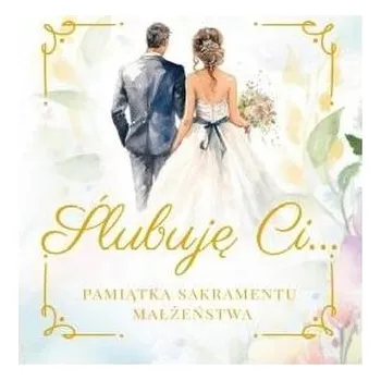 Ślubuję Ci.. Pamiątka Sakramentu Małżeństwa - praca zbiorowa