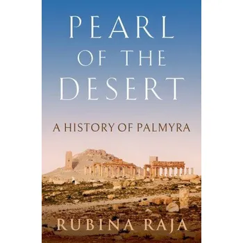 Pearl of the Desert: A History of Palmyra – Raja,Rubina (Professor,Professor,Aarhus University,Denmark) (EN)