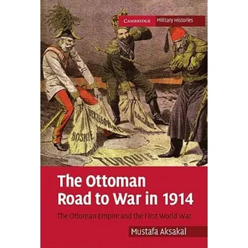 Ottoman Road to War in 1914: The Ottoman Empire and the First World War – Mustafa Aksakal (EN)
