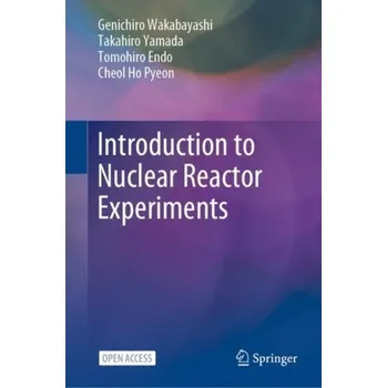 Introduction to Nuclear Reactor Experiments - Wakabayashi, Genichiro; Yamada, Takahiro; Endo, Tomohiro; Pyeon, Cheol Ho