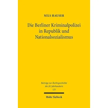 Die Berliner Kriminalpolizei in Republik und Nationalsozialismus - Hauser, Nils