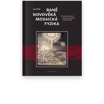 Raně novověká mosaická fyzika - První představitelé a jejich komeniánští pokračovatelé - Jan Čížek