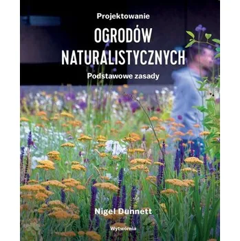 Projektowanie ogrodów naturalistycznych - Nigel Dunnet
