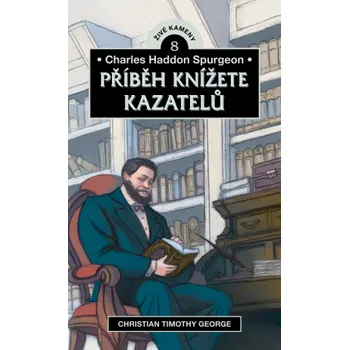 Charles Haddon Spurgeon: Příběh knížete kazatelů - Christian Timothy George