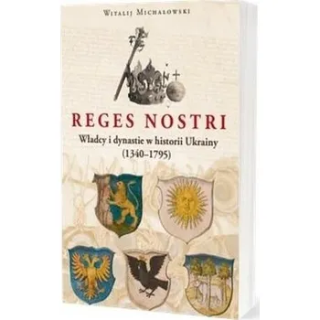 Reges Nostri. Władcy i dynastie w historii Ukrainy (1340 - 1795) - Witalij Michałowski