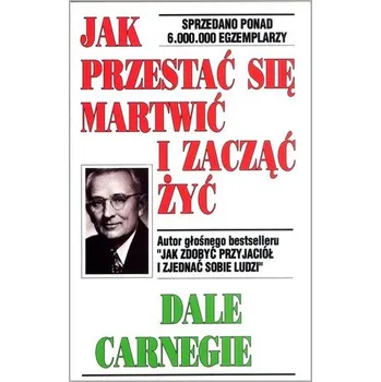 Jak przestać się martwić i zacząć żyć - Dale Carnegie