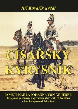 Císařský kyrysník: Paměti Karla Johanna von Grueber, důstojníka rakouských kyrysníků a bavorských švališerů v letech napoleonských válek - Jiří Kovařík (2015, pevná s přebalem lesklá)