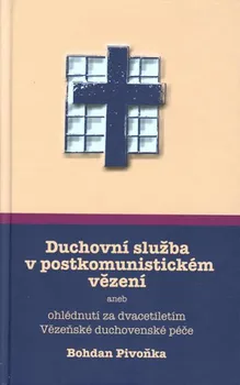 Duchovní služba v postkomunistickém vězení: Aneb ohlédnutí za dvacetiletím Vězeňské duchovenské péče - Bohdan Pivoňka (2018, pevná)