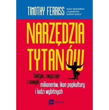 NARZĘDZIA TYTANÓW TAKTYKI ZWYCZAJE I NAWYKI MILIONERÓW IKON POPKULTURY I LUDZI WYBITNYCH - Timothy Ferriss