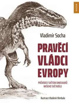 Příroda Pravěcí vládci Evropy: Průvodce světem dinosaurů našeho světadílu - Vladimír Socha (2020, pevná)
