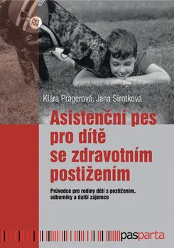 Asistenční pes pro dítě se zdravotním postižením: Průvodce pro rodiny dětí s postižením, odborníky a další zájemce - Klára Pragerová, Jana Sirotková (2020, brožovaná)