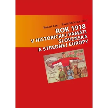 Rok 1918 v historickej pamäti Slovenska a strednej Európy - Róbert Letz, Pavol Makyna