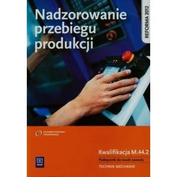 Nadzorowanie przebiegu produkcji Podręcznik do nauki zawodu Kwalifikacja M.44.2 - Kowalczyk Stanisław