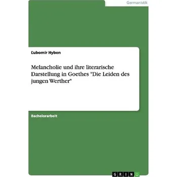 Melancholie und ihre literarische Darstellung in Goethes \"Die Leiden des jungen Werther\" - Hyben, Lubomír