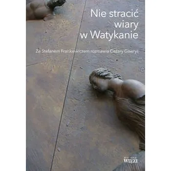 Nie stracić wiary w Watykanie - Frankiewicz Stefan, Gawryś Cezary