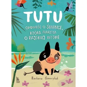 Pohádka Tutu. Opowieść o śwince, która marzyła o rajskiej wyspie - Barbara Gawryluk