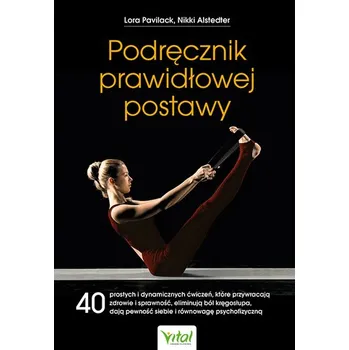 PodrÄ™cznik prawidĹ‚owej postawy. 40 prostych i dynamicznych Ä‡wiczeĹ„, ktĂłre przywracajÄ… zdrowie i sprawnoĹ›Ä‡, eliminujÄ… bĂ - Lora Pavilack,Nikki Alstedter