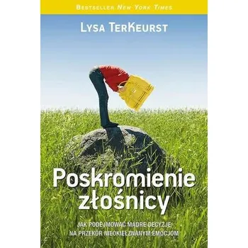 POSKROMIENIE ZŁOŚNICY JAK PODEJMOWAĆ MĄDRE DECYZJE NA PRZEKÓR NIEOKIEŁZNANYM EMOCJOM - LYSA TERKEURST