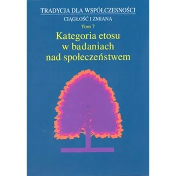 Tradycja dla współczesności Ciągłość i zmiana Tom 7 Kategoria etosu w badaniach nad społeczeństwem