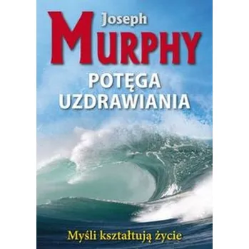 Potęga uzdrawiania - Murphy Joseph