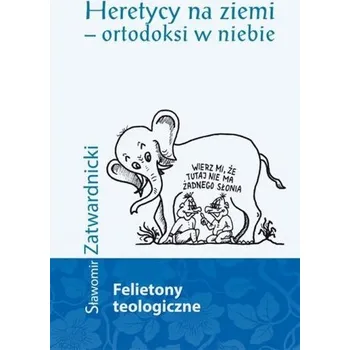 Heretycy na ziemi - ortodoksi w niebie - Zatwardnicki Sławomir