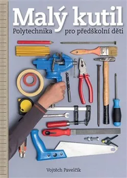 Bystrá hlava Malý kutil: Polytechnika pro předškolní děti - Vojtěch Pavelčík (2021, brožovaná)