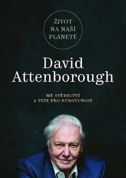 Život na naší planetě: Mé svědectví a vize pro budoucnost - David Attenborough (2021, pevná)