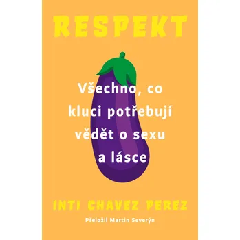 Respekt: Všechno, co kluci potřebují vědět o sexu a lásce - Inti Chavez Perez (2019, brožovaná)