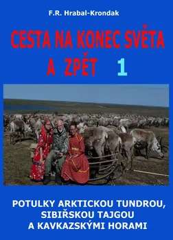Literární cestopis Cesta na konec světa a zpět 1: Potulky arktickou tundrou, sibiřskou tajgou a kavkazskými horami - F. R. Hrabal-Krondak (2021, pevná)