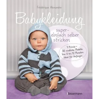 Babykleidung supereinfach selber stricken! 1 Prinzip - 30 niedliche Modelle - Alexandre, Frédérique