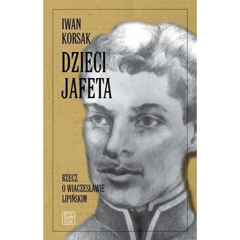 Literární biografie Dzieci Jafeta. Rzecz o Wiaczesławie Lipińskim - Iwan Korsak