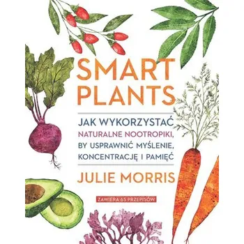 Smart Plants. Jak wykorzystać naturalne.. - Julie Morris, Justyna Rudnik