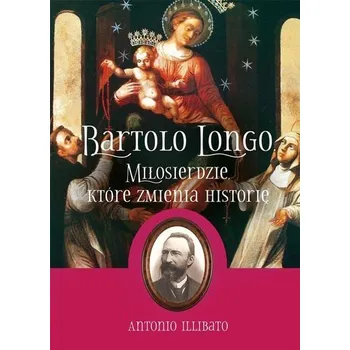 Literární biografie Bartolo Longo. Miłosierdzie, które zmienia... - Antonio Illibato