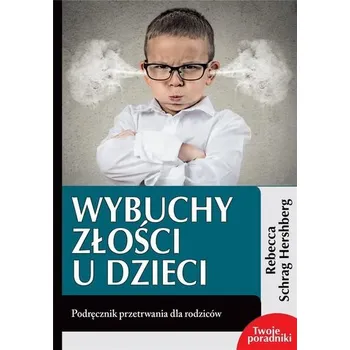 Wybuchy złości u dzieci. Podręcznik przetrwania - Rebecca Schrag Hershberg