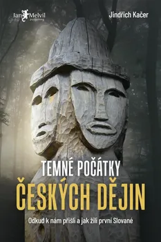 Temné počátky českých dějin: Odkud k nám přišli a jak žili první Slované - Jindřich Kačer (2021, pevná)