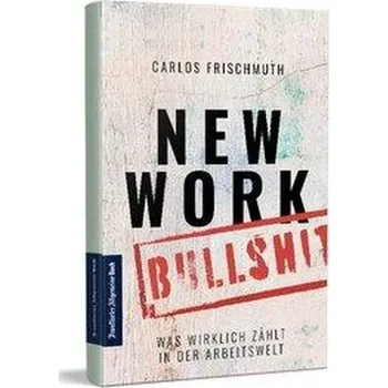 New Work Bullshit: Was wirklich zählt in der Arbeitswelt - Frischmuth, Carlos
