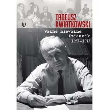 Literární biografie Ważne, nieważne. Dziennik 1953-1973 - adeusz Kwiatkowski