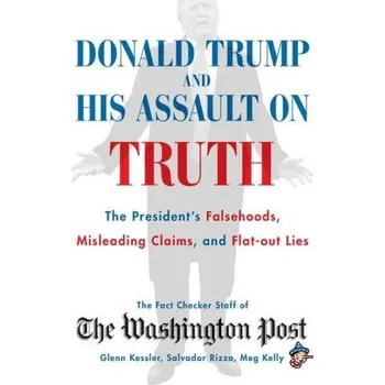 Donald Trump and His Assault on Truth: The President's Falsehoods, Misleading Claims and Flat-Out Lies – The Washington Post Fact Checker Staff (EN)