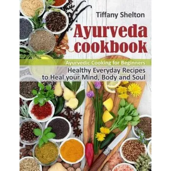 Ayurveda Cookbook: Healthy Everyday Recipes to Heal your Mind, Body, and Soul. Ayurvedic Cooking for Beginners. – Tiffany Shelton (EN)
