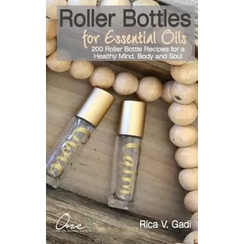 Roller Bottles for Essential Oils: 200++ Roller Bottle Recipes for a Healthy Mind, Body and Soul – Rica V Gadi (EN)
