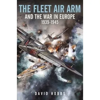 Fleet Air Arm and the War in Europe, 1939 1945 - Hobbs, David