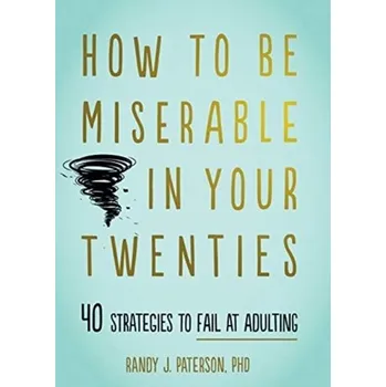 How to Be Miserable in Your Twenties - Paterson, Randy J.