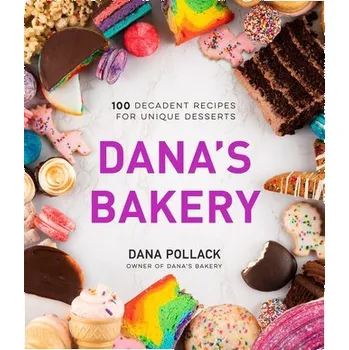 Dana's Bakery: 100 Decadent Recipes for Unique Desserts - Pollack, Dana
