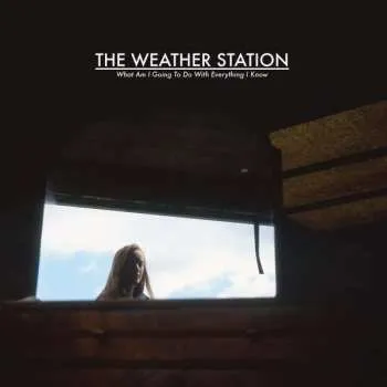 Zahraniční hudba LP The Weather Station: What Am I Going To Do With Everything I Know 2022