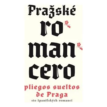 Pražské romancero / Pliegos sueltos de Praga: sto španělských romancí