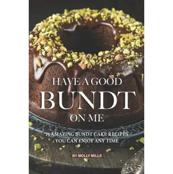 Cizojazyčná kniha Have A Good Bundt on Me: 25 Amazing Bundt Cake Recipes You Can Enjoy Any Time – Molly Mills (EN)