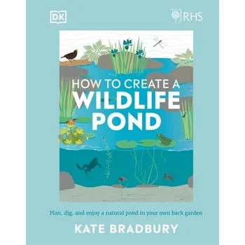 RHS How to Create a Wildlife Pond - Bradbury, Kate